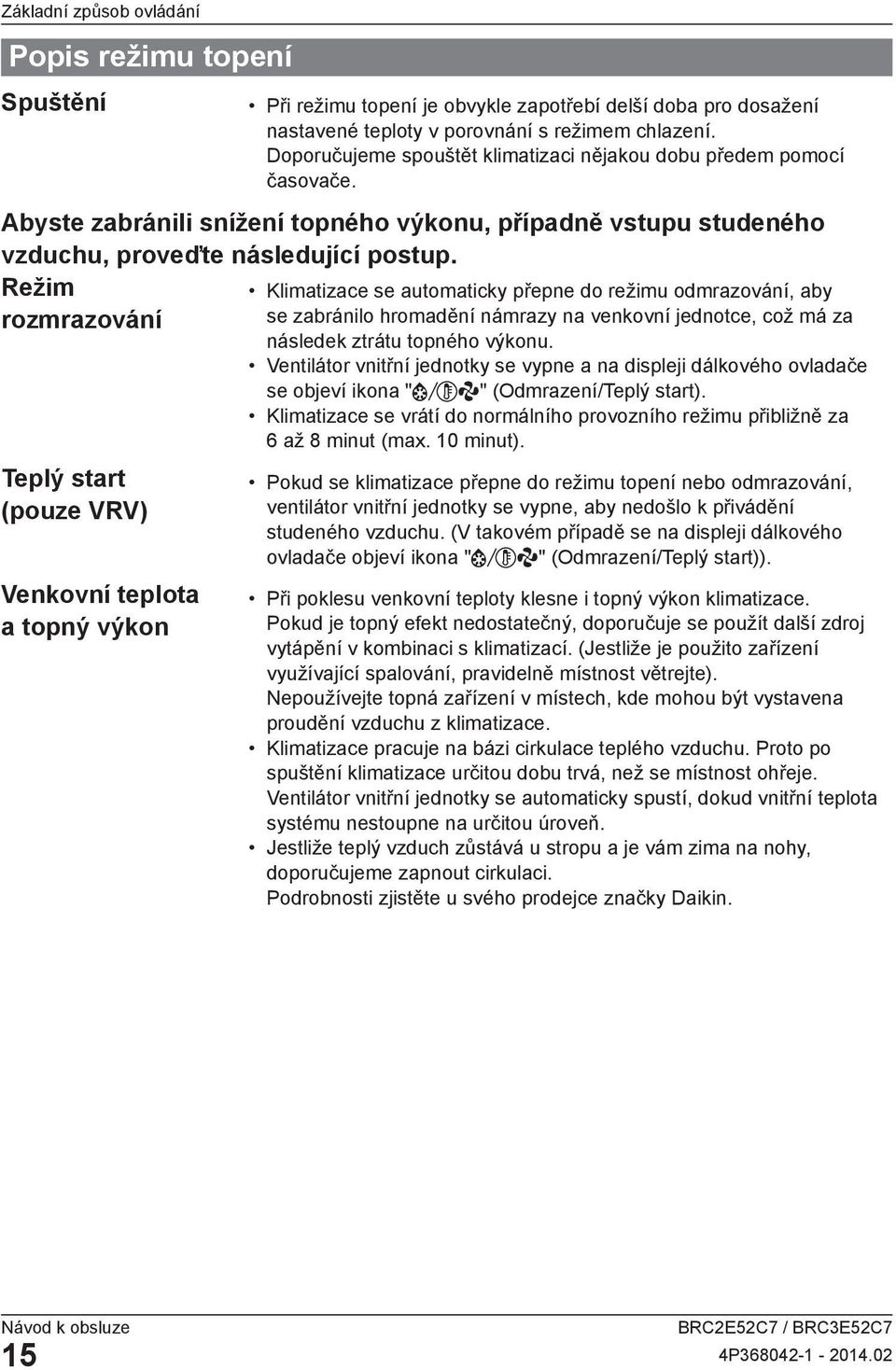 Režim rozmrazování Teplý start (pouze VRV) Venkovní teplota a topný výkon Klimatizace se automaticky přepne do režimu odmrazování, aby se zabránilo hromadění námrazy na venkovní jednotce, což má za
