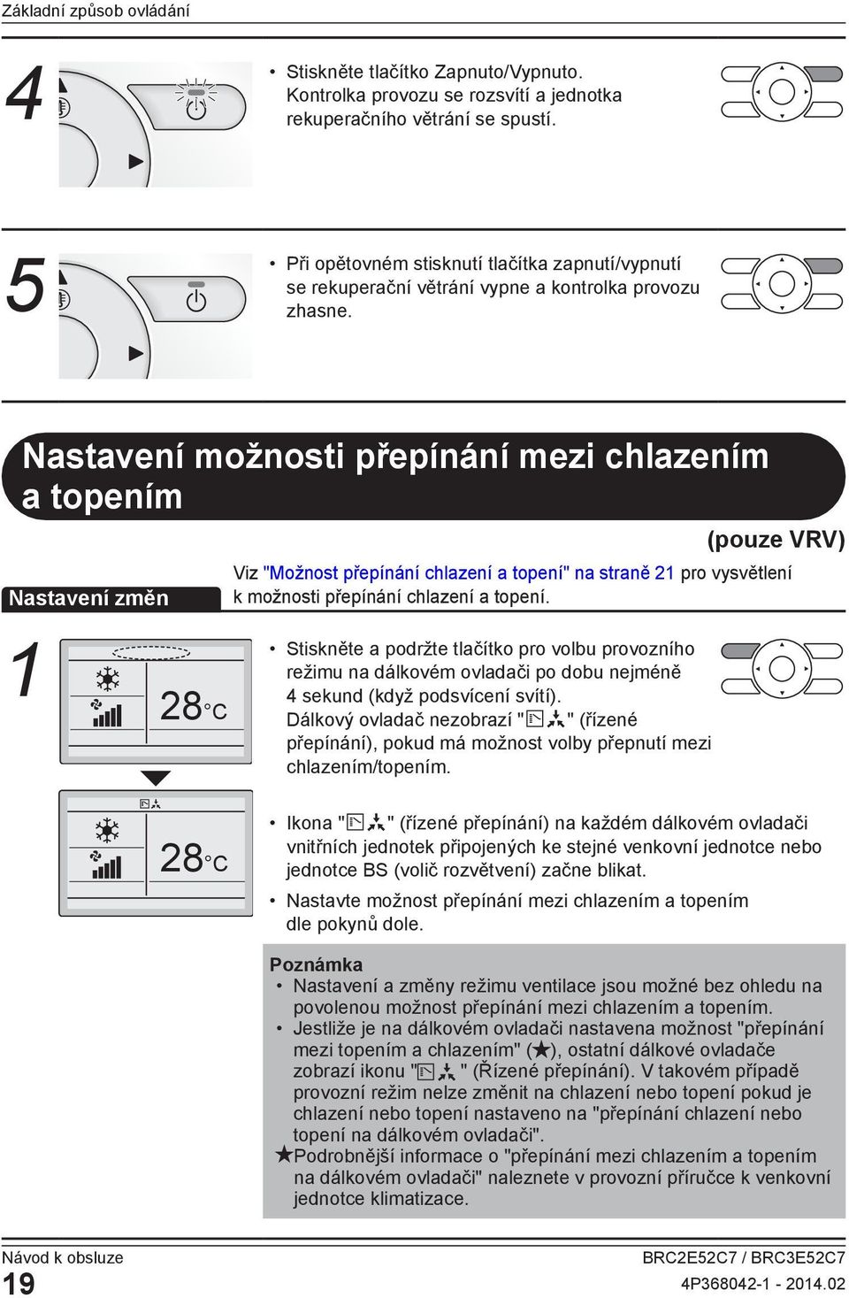 možnosti přepínání mezi chlazením a topením (pouze VRV) změn 28 C 28 C Viz "Možnost přepínání chlazení a topení" na straně 21 pro vysvětlení k možnosti přepínání chlazení a topení.