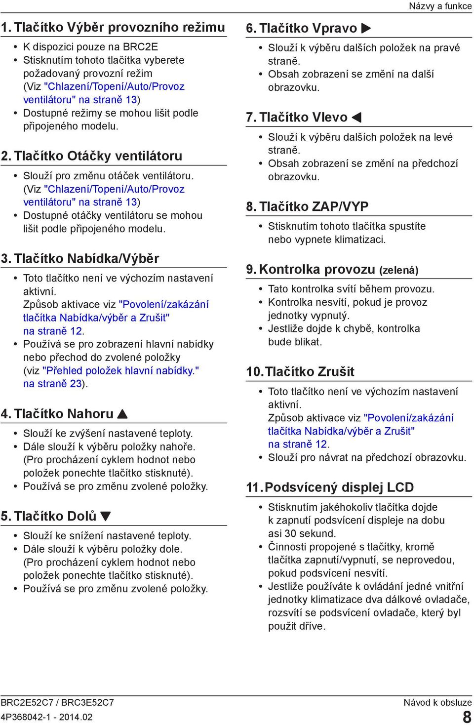 (Viz "Chlazení/Topení/Auto/Provoz ventilátoru" na straně 13) Dostupné otáčky ventilátoru se mohou lišit podle připojeného modelu. 3.