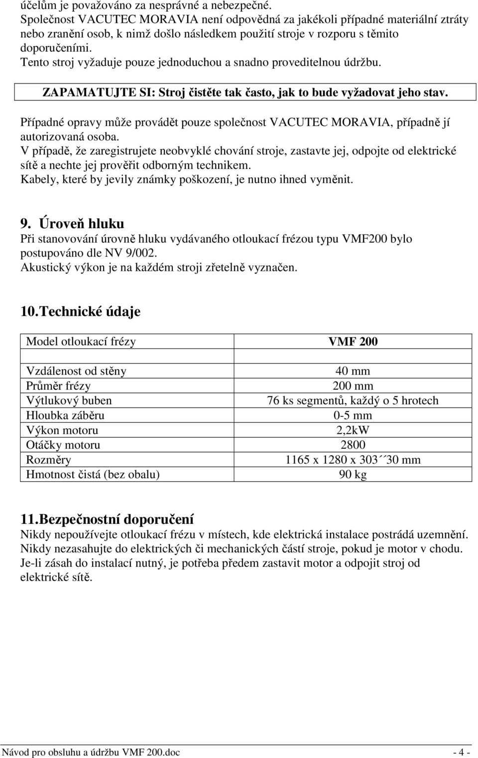 Tento stroj vyžaduje pouze jednoduchou a snadno proveditelnou údržbu. ZAPAMATUJTE SI: Stroj čistěte tak často, jak to bude vyžadovat jeho stav.