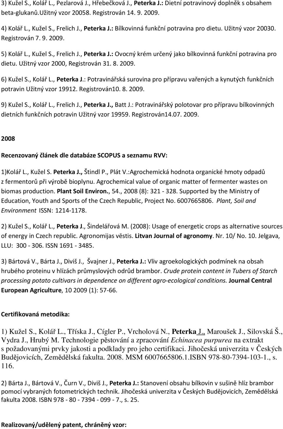 Užitný vzor 2000, Registrován 31. 8. 2009. 6) Kužel S., Kolář L., Peterka J.: Potravinářská surovina pro přípravu vařených a kynutých funkčních potravin Užitný vzor 19912. Registrován10. 8. 2009. 9) Kužel S.