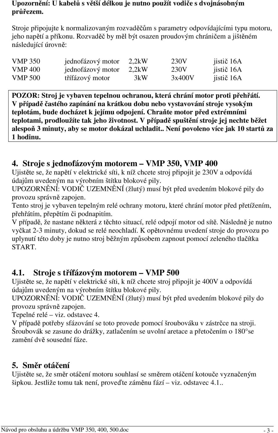 3kW 3x400V jistič 16A POZOR: Stroj je vybaven tepelnou ochranou, která chrání motor proti přehřátí.