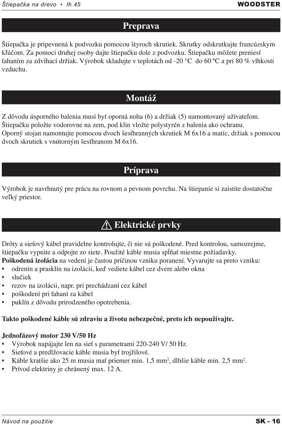 Montáž Z dôvodu úsporného balenia musí byť oporná noha (6) a držiak (5) namontovaný užívateľom. Štiepačku položte vodorovne na zem, pod klin vložte polystyrén z balenia ako ochranu.