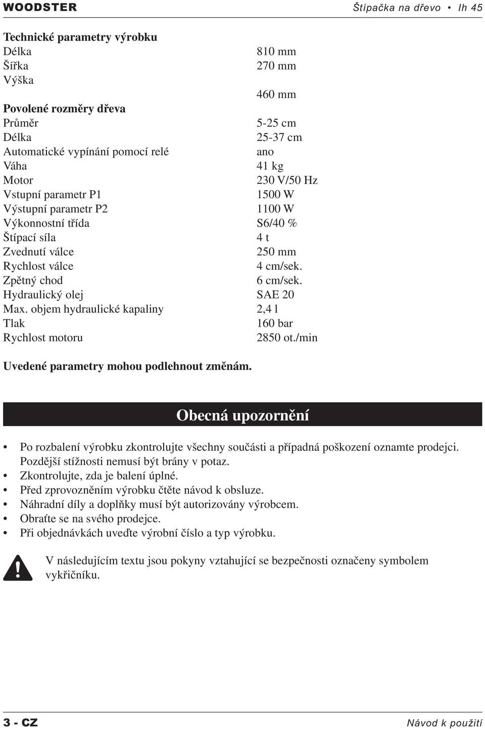 Hydraulický olej SAE 20 Max. objem hydraulické kapaliny 2,4 l Tlak 160 bar Rychlost motoru 2850 ot./min Uvedené parametry mohou podlehnout změnám.