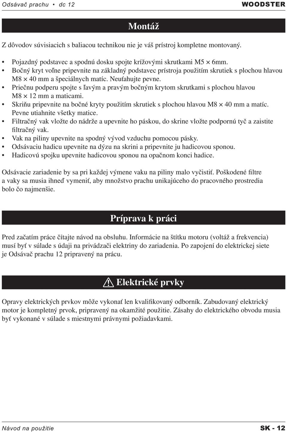 Priečnu podperu spojte s ľavým a pravým bočným krytom skrutkami s plochou hlavou M8 12 mm a maticami. Skriňu pripevnite na bočné kryty použitím skrutiek s plochou hlavou M8 40 mm a matíc.