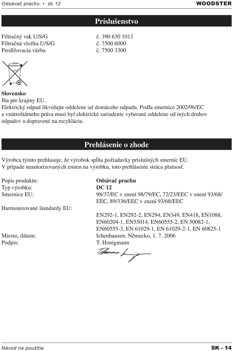 Podľa smernice 2002/96/EC a vnútroštátneho práva musí byť elektrické zariadenie vyberané oddelene od iných druhov odpadov a dopravené na recykláciu.