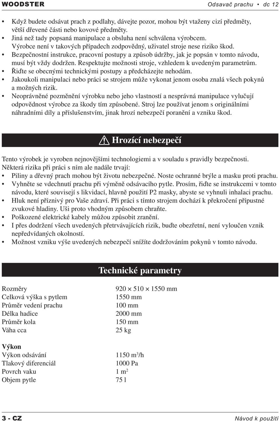 Bezpečnostní instrukce, pracovní postupy a způsob údržby, jak je popsán v tomto návodu, musí být vždy dodržen. Respektujte možnosti stroje, vzhledem k uvedeným parametrům.