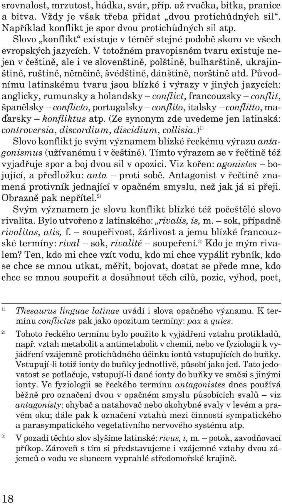 V totožném pra vo pis ném tvaru exi s tuje ne - jen v češ tině, ale i ve slo ven štině, pol štině, bul har štině, ukra jin - štině, ruš tině, něm čině, švédštině, dánštině, nor štině atd.