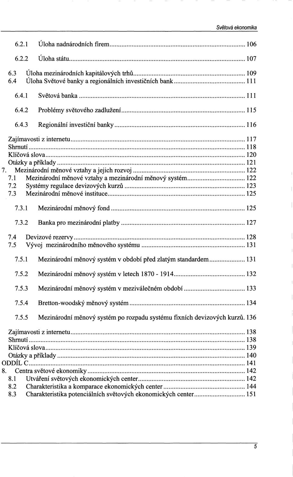 Mezinárodní měnové vztahy a jejich rozvoj 122 7.1 Mezinárodní měnové vztahy a mezinárodní měnový systém 122 7.2 Systémy regulace devizových kurzů 123 7.3 Mezinárodní měnové instituce 125 7.3.1 Mezinárodní měnový fond 125 7.