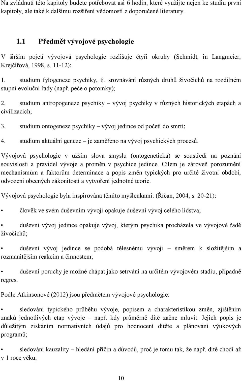 srovnávání různých druhů živočichů na rozdílném stupni evoluční řady (např. péče o potomky); 2. studium antropogeneze psychiky vývoj psychiky v různých historických etapách a civilizacích; 3.