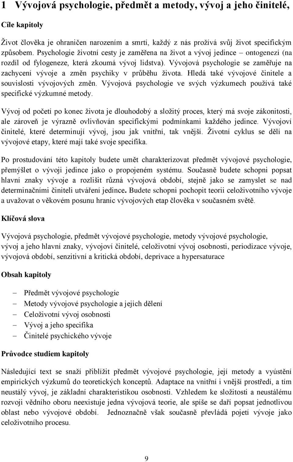 Vývojová psychologie se zaměřuje na zachycení vývoje a změn psychiky v průběhu života. Hledá také vývojové činitele a souvislosti vývojových změn.