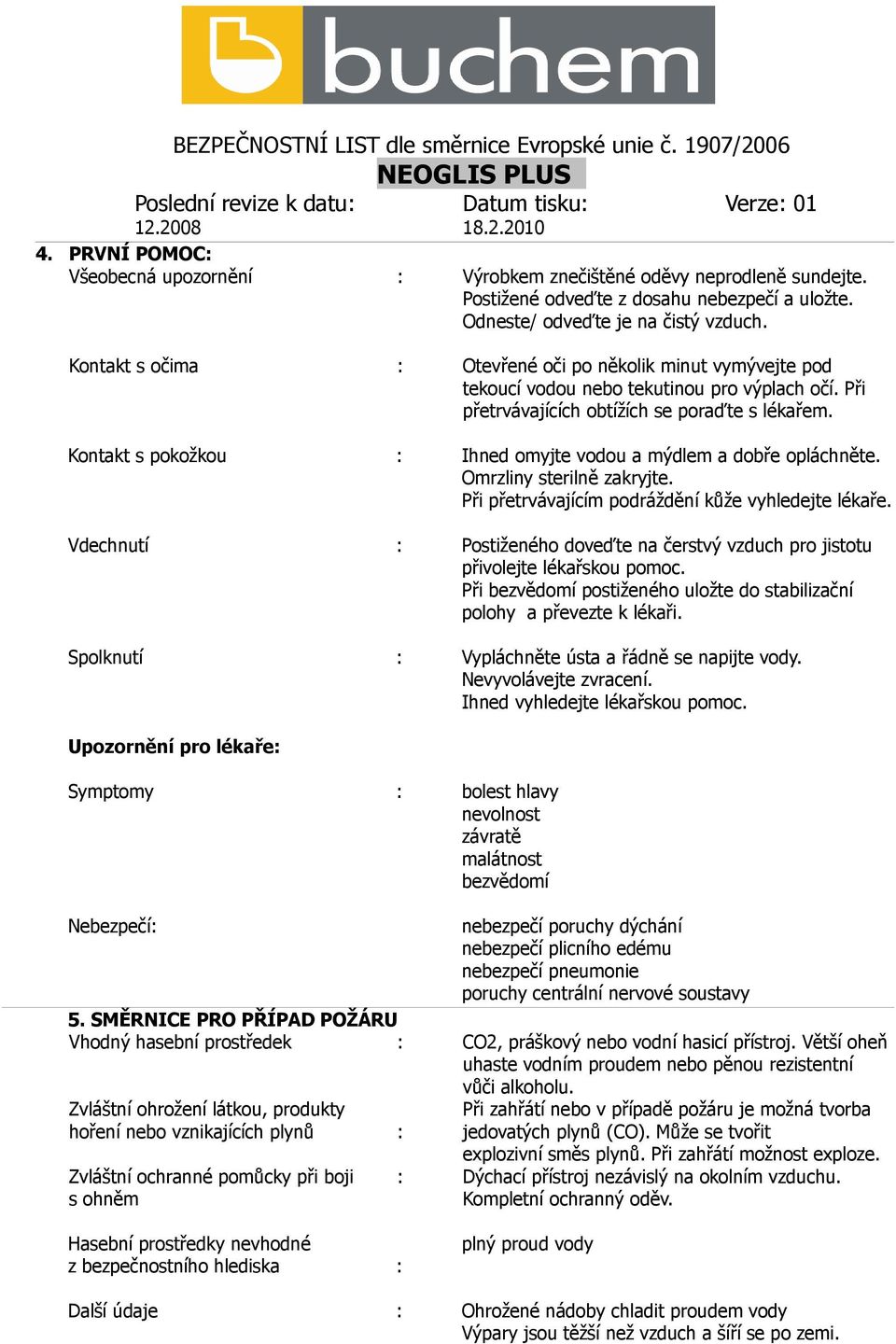 Kontakt s pokožkou : Ihned omyjte vodou a mýdlem a dobře opláchněte. Omrzliny sterilně zakryjte. Při přetrvávajícím podráždění kůže vyhledejte lékaře.