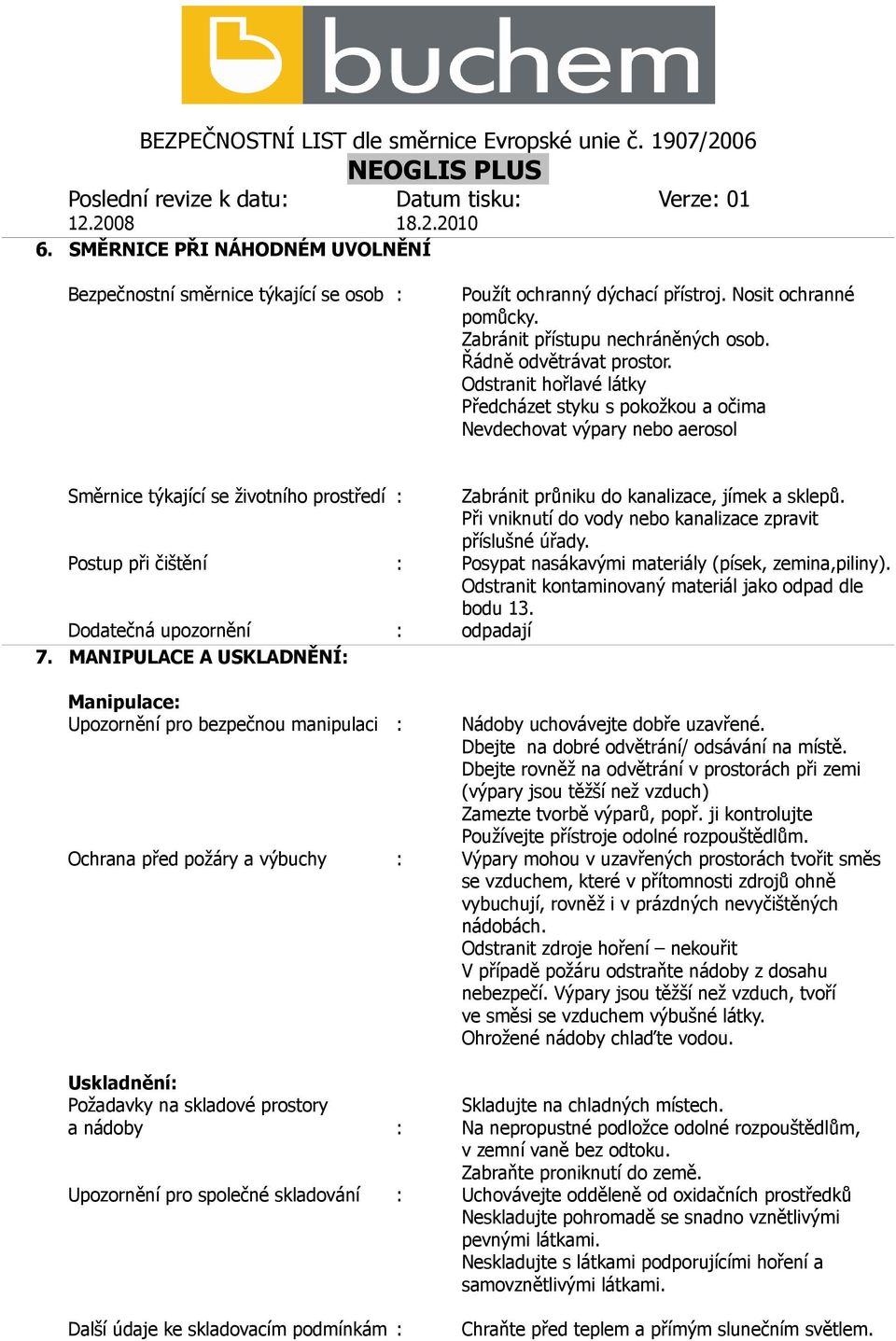 Při vniknutí do vody nebo kanalizace zpravit příslušné úřady. Postup při čištění : Posypat nasákavými materiály (písek, zemina,piliny). Odstranit kontaminovaný materiál jako odpad dle bodu 13.