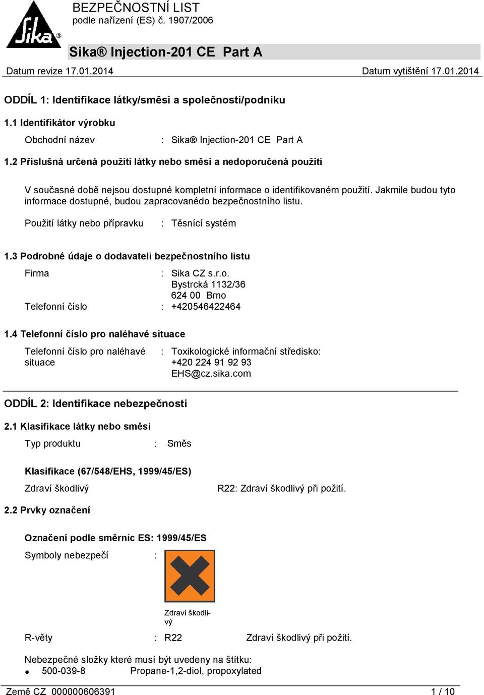 Jakmile budou tyto informace dostupné, budou zapracovanédo bezpečnostního listu. Použití látky nebo přípravku : Těsnící systém 1.3 Podrobné údaje o dodavateli bezpečnostního listu Firma : Sika CZ s.r.o. Bystrcká 1132/36 624 00 Brno Telefonní číslo : +420546422464 1.