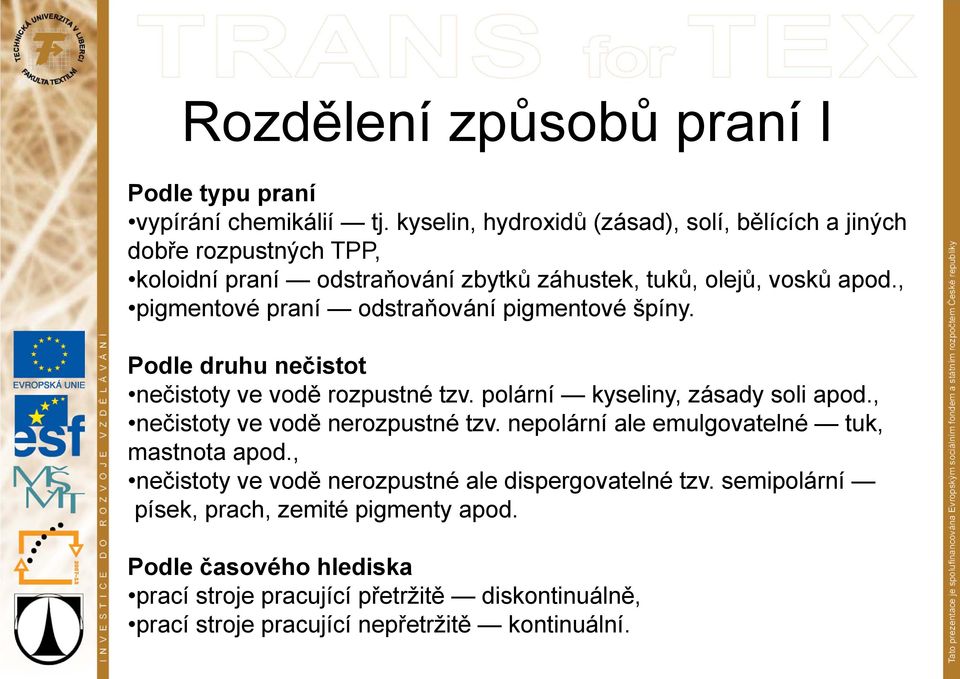 , pigmentové praní odstraňování pigmentové špíny. Podle druhu nečistot nečistoty ve vodě rozpustné tzv. polární kyseliny, zásady soli apod.
