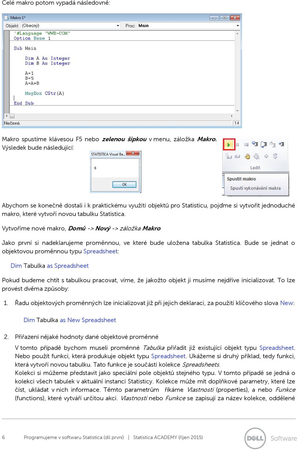 Vytvoříme nové makro, Domů -> Nový -> záložka Makro Jako první si nadeklarujeme proměnnou, ve které bude uložena tabulka Statistica.