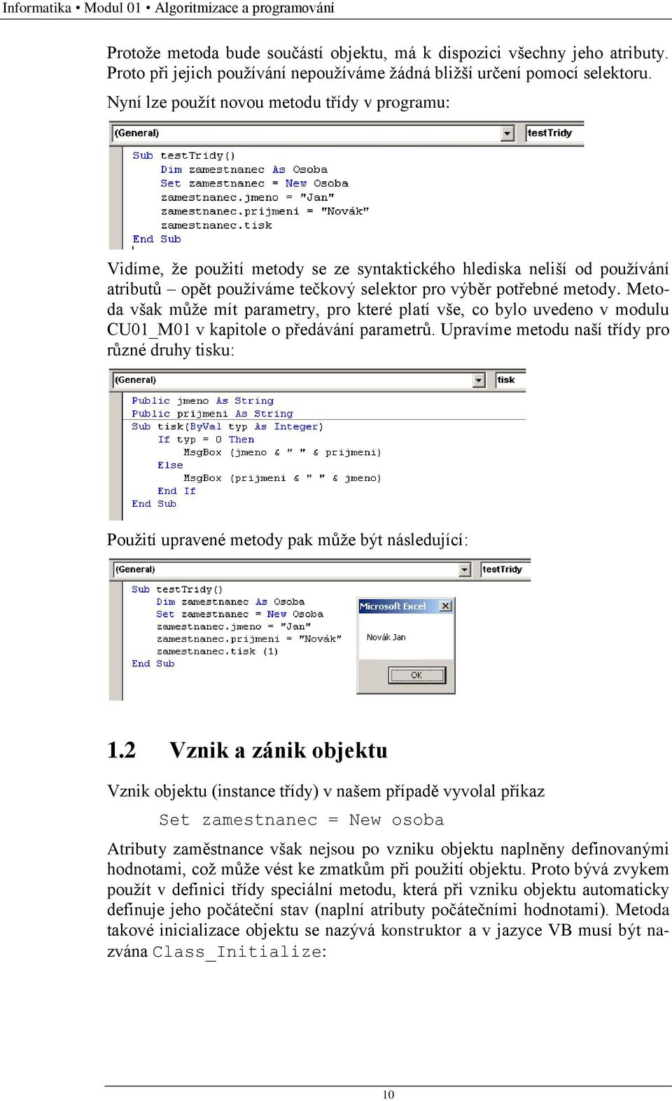 Nyní lze použít novou metodu třídy v programu: Vidíme, že použití metody se ze syntaktického hlediska neliší od používání atributů opět používáme tečkový selektor pro výběr potřebné metody.