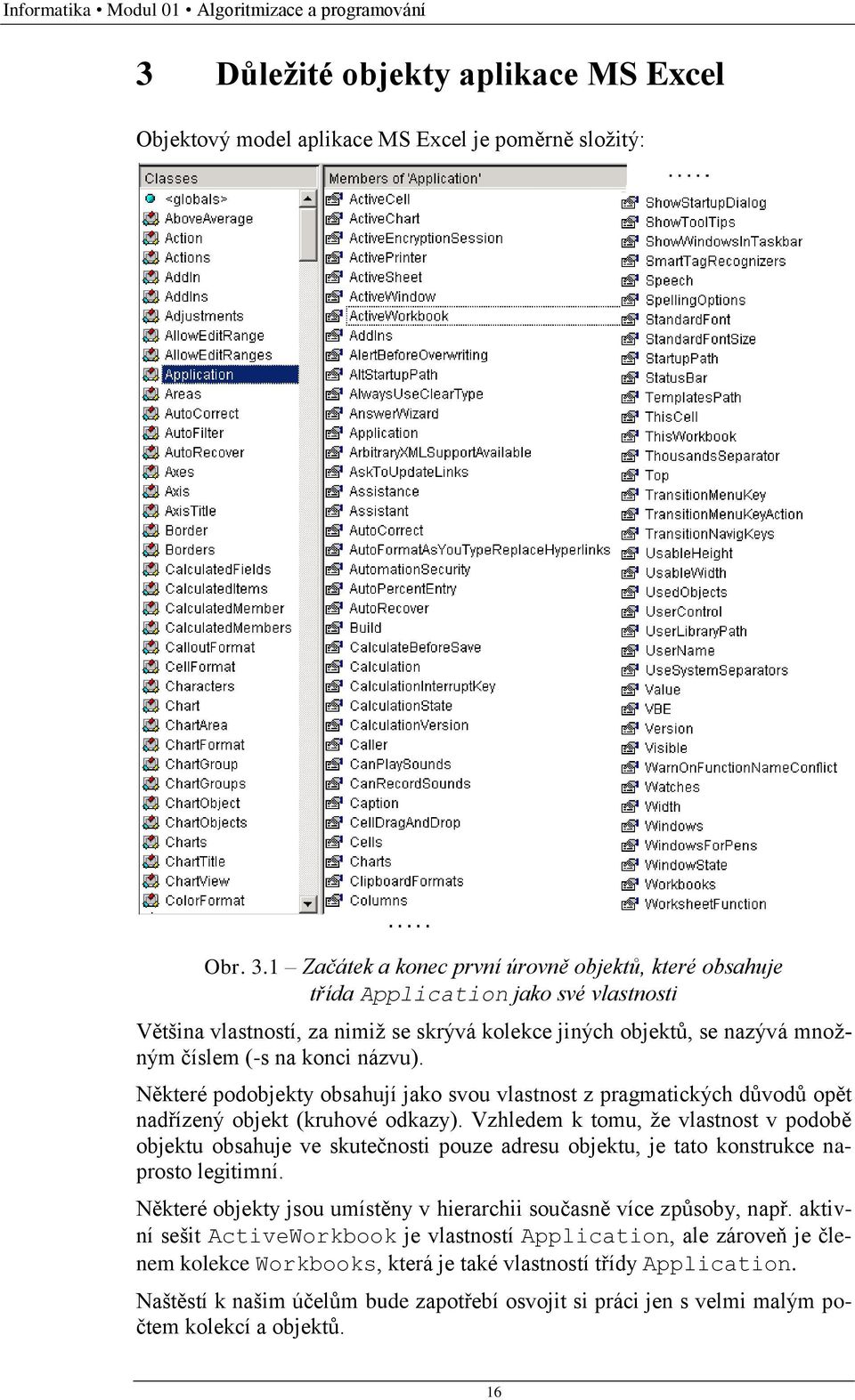 1 Začátek a konec první úrovně objektů, které obsahuje třída Application jako své vlastnosti Většina vlastností, za nimiž se skrývá kolekce jiných objektů, se nazývá množným číslem (-s na konci