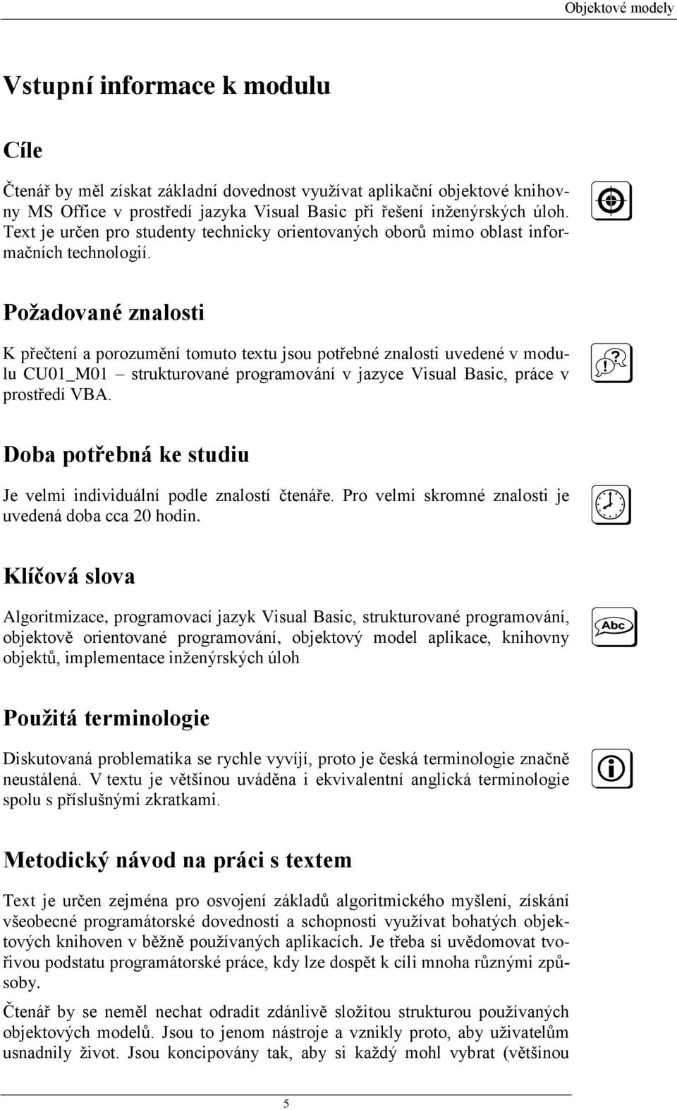 Požadované znalosti K přečtení a porozumění tomuto textu jsou potřebné znalosti uvedené v modulu CU01_M01 strukturované programování v jazyce Visual Basic, práce v prostředí VBA.