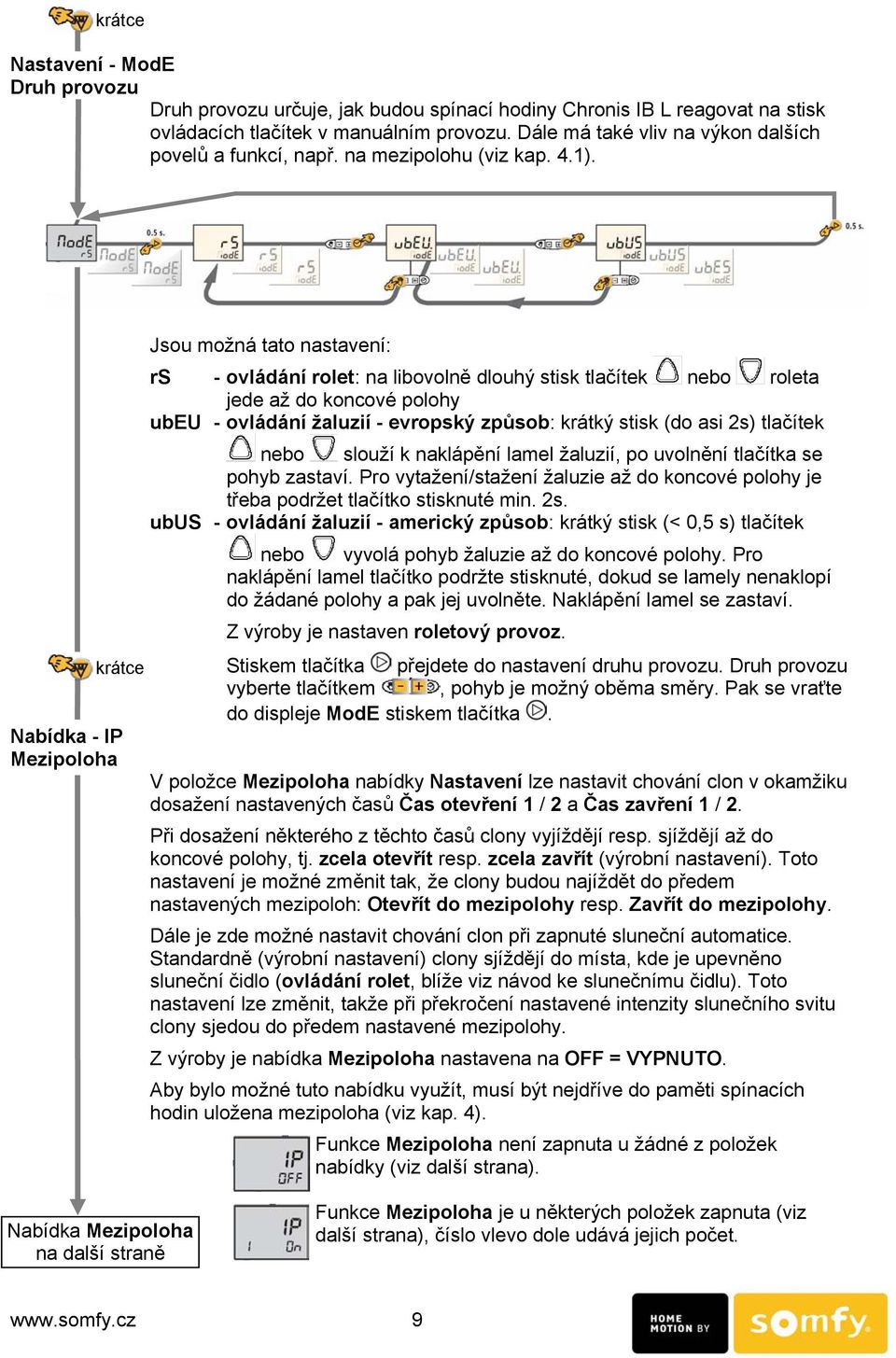 krátce Nabídka - IP Mezipoloha Jsou možná tato nastavení: rs - ovládání rolet: na libovolně dlouhý stisk tlačítek nebo roleta jede až do koncové polohy ubeu - ovládání žaluzií - evropský způsob: