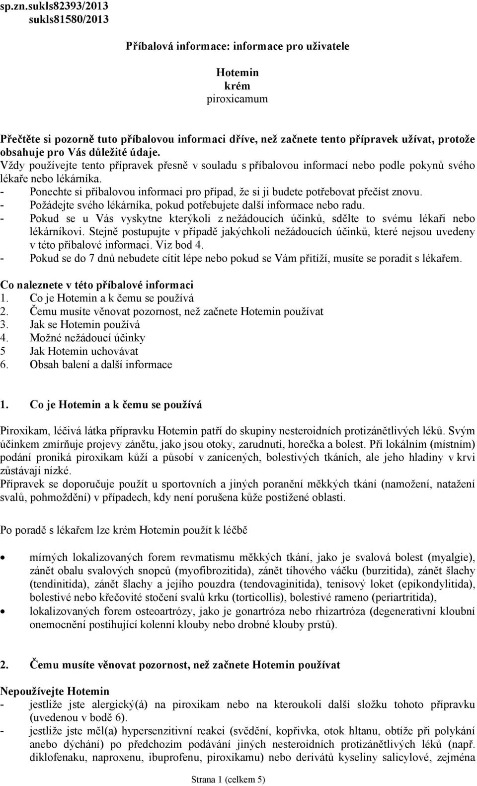 obsahuje pro Vás důležité údaje. Vždy používejte tento přípravek přesně v souladu s příbalovou informací nebo podle pokynů svého lékaře nebo lékárníka.
