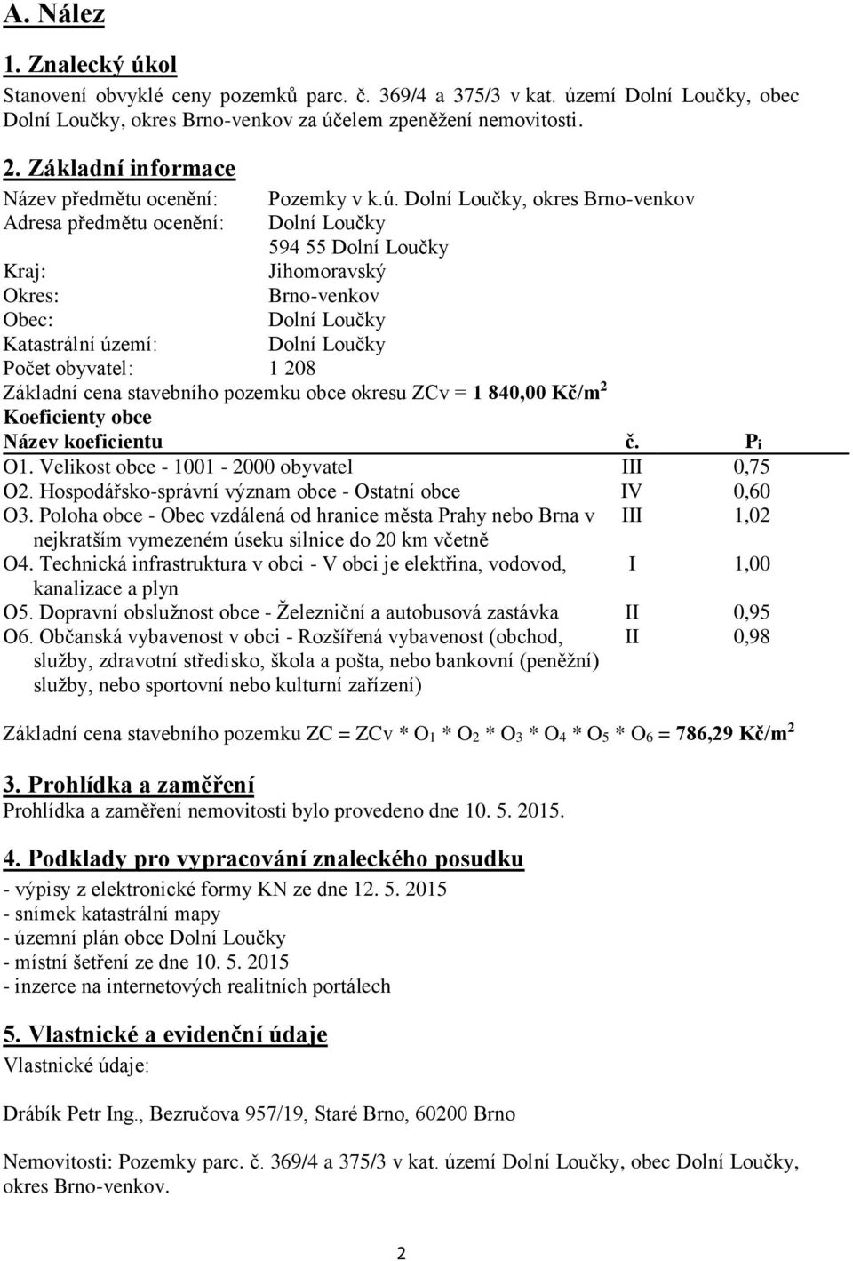 Dolní Loučky, okres Brno-venkov Adresa předmětu ocenění: Dolní Loučky 594 55 Dolní Loučky Kraj: Jihomoravský Okres: Brno-venkov Obec: Dolní Loučky Katastrální území: Dolní Loučky Počet obyvatel: 1