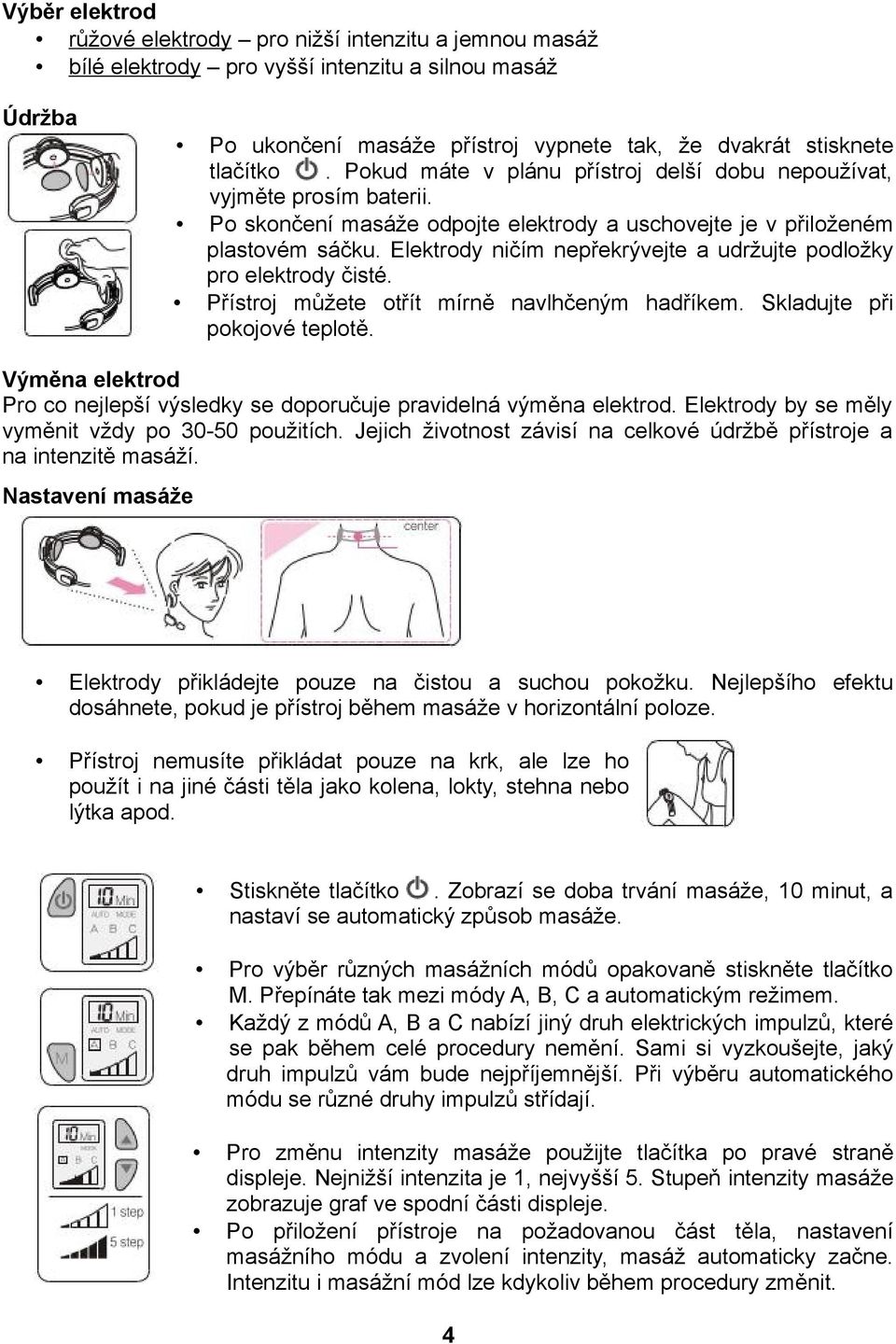 Elektrody ničím nepřekrývejte a udržujte podložky pro elektrody čisté. Přístroj můžete otřít mírně navlhčeným hadříkem. Skladujte při pokojové teplotě.