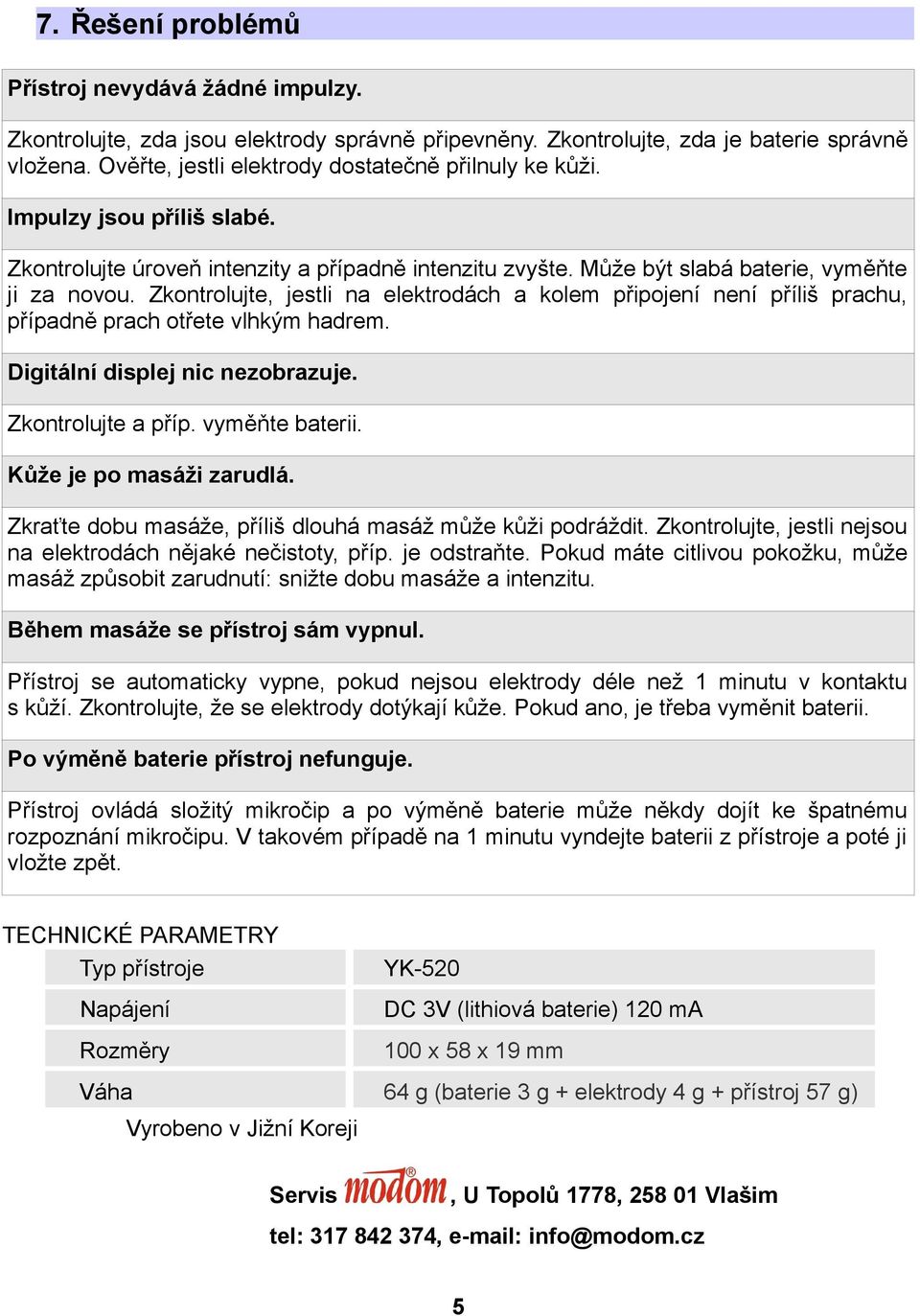 Zkontrolujte, jestli na elektrodách a kolem připojení není příliš prachu, případně prach otřete vlhkým hadrem. Digitální displej nic nezobrazuje. Zkontrolujte a příp. vyměňte baterii.