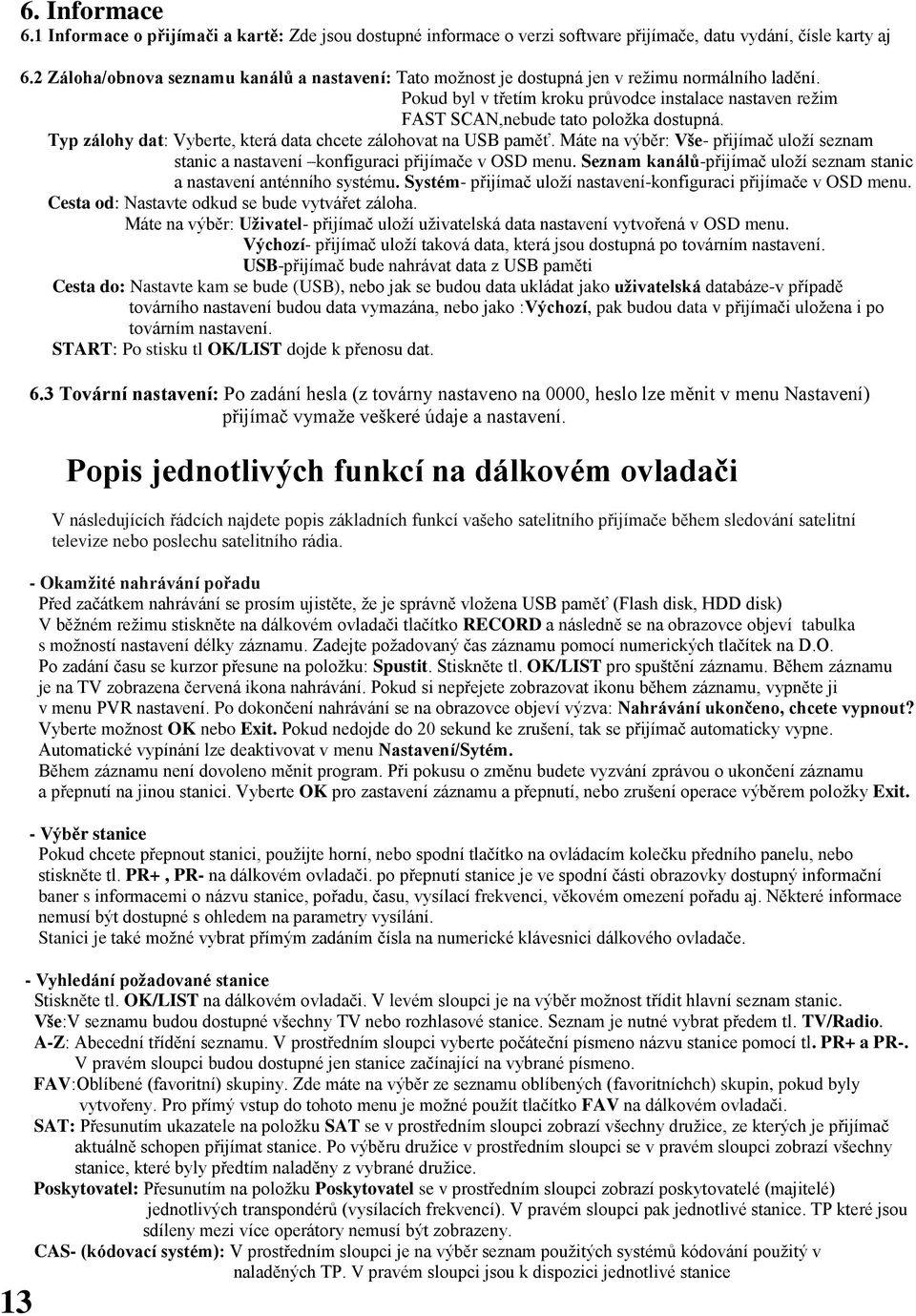 Typ zálohy dat: Vyberte, která data chcete zálohovat na USB paměť. Máte na výběr: Vše- přijímač uloží seznam stanic a nastavení konfiguraci přijímače v OSD menu.