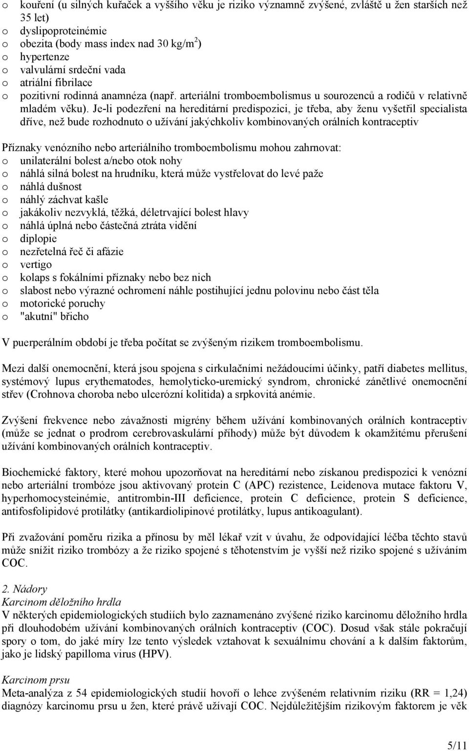 Je-li podezření na hereditární predispozici, je třeba, aby ženu vyšetřil specialista dříve, než bude rozhodnuto o užívání jakýchkoliv kombinovaných orálních kontraceptiv Příznaky venózního nebo