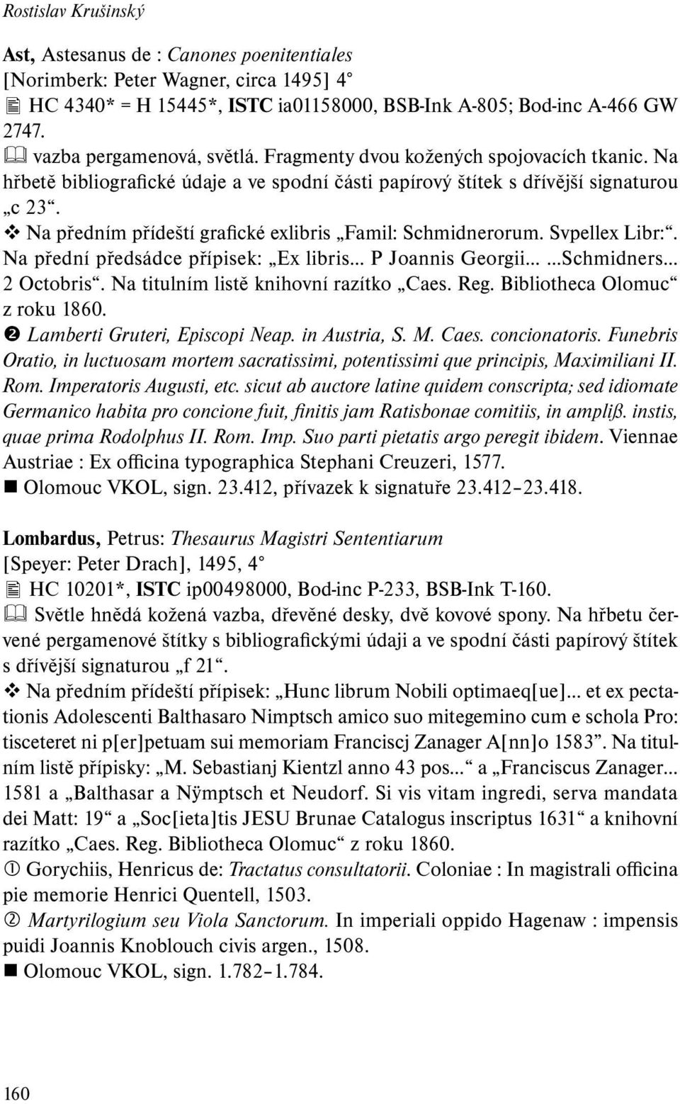 Na předním přídeští grafické exlibris Famil: Schmidnerorum. Svpellex Libr:. Na přední předsádce přípisek: Ex libris P Joannis Georgii Schmidners 2 Octobris. Na titulním listě knihovní razítko Caes.