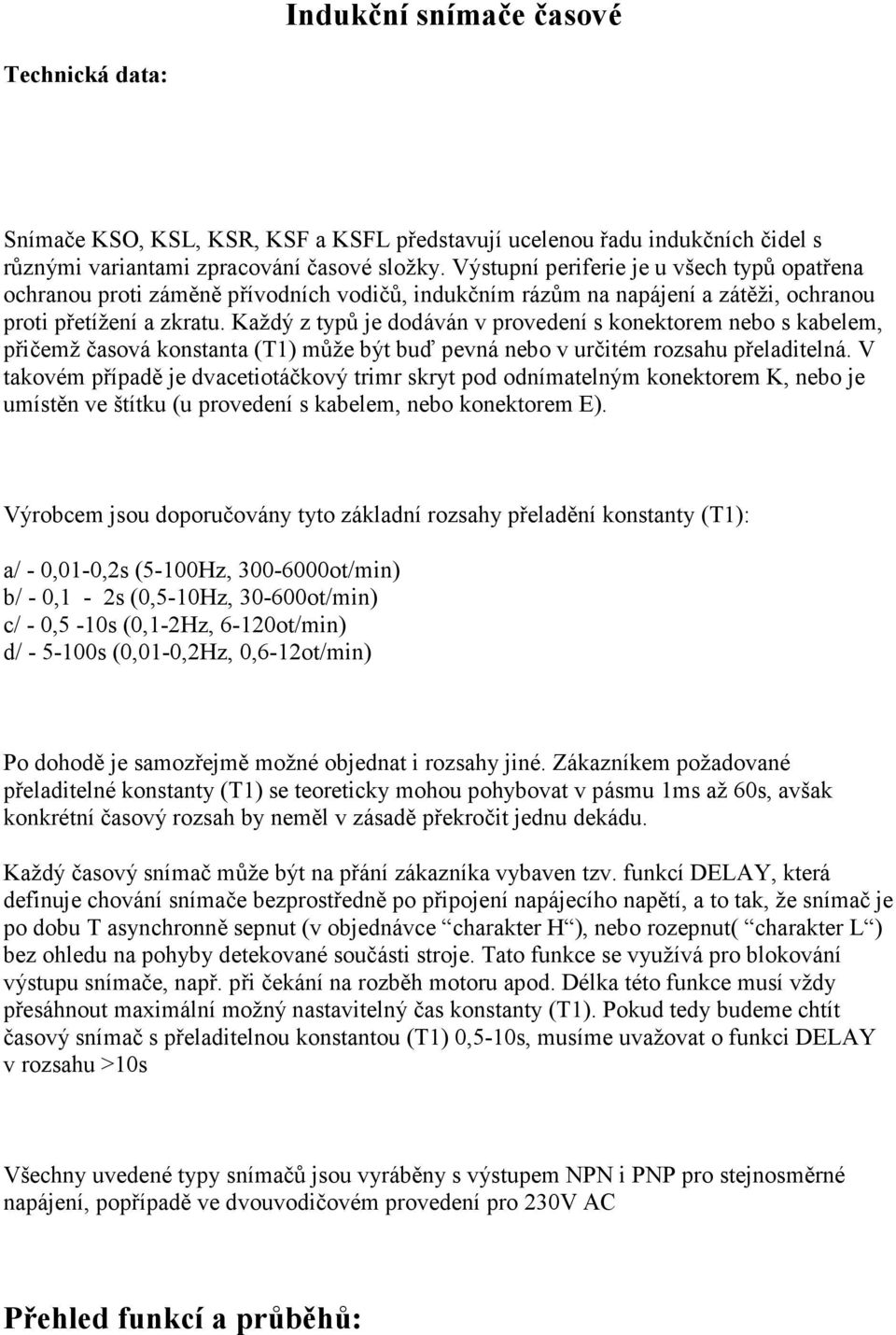 Každý z typů je dodáván v provedení s konektorem nebo s kabelem, přičemž časová konstanta (T1) může být buď pevná nebo v určitém rozsahu přeladitelná.