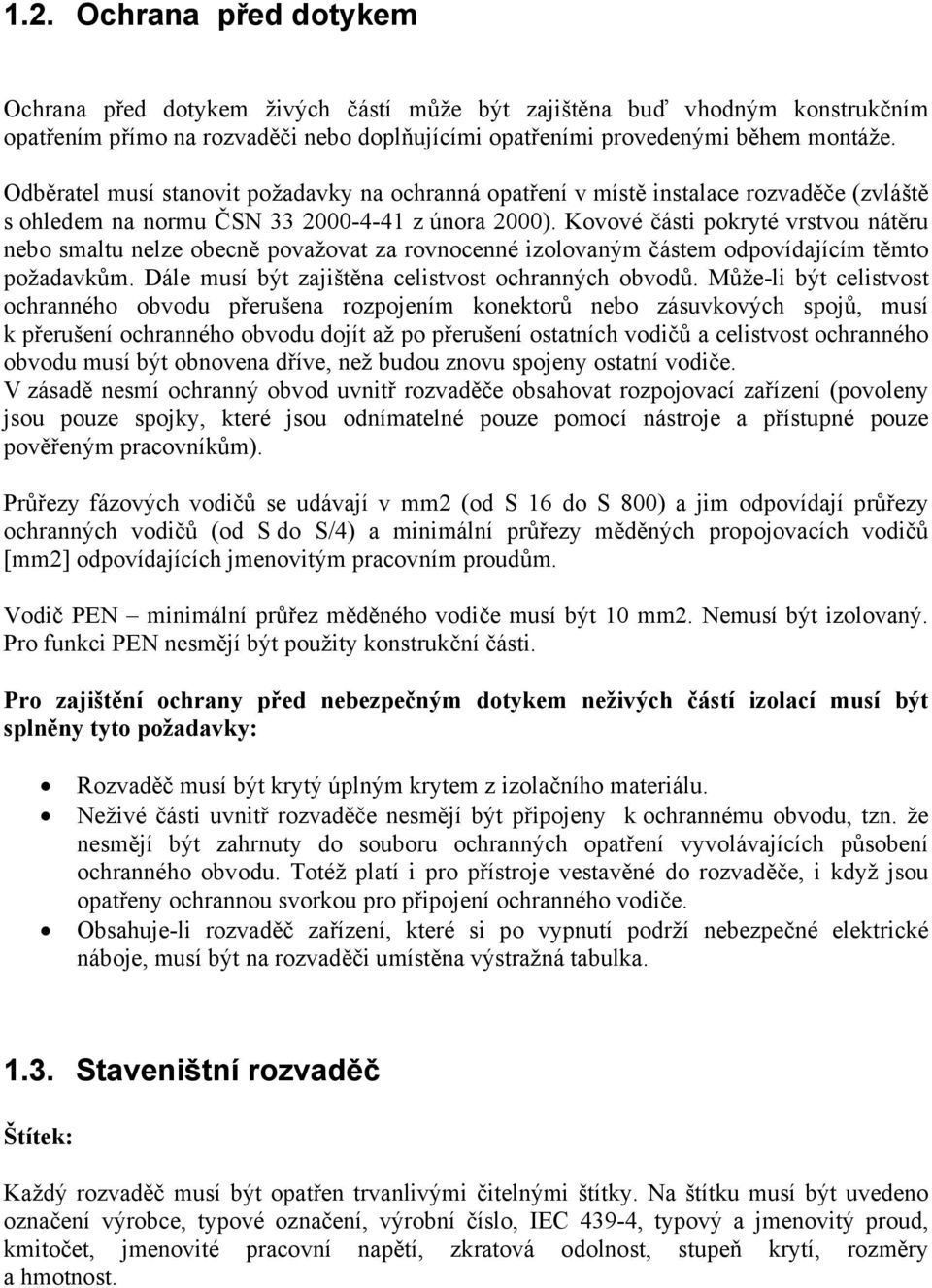 Kovové části pokryté vrstvou nátěru nebo smaltu nelze obecně považovat za rovnocenné izolovaným částem odpovídajícím těmto požadavkům. Dále musí být zajištěna celistvost ochranných obvodů.