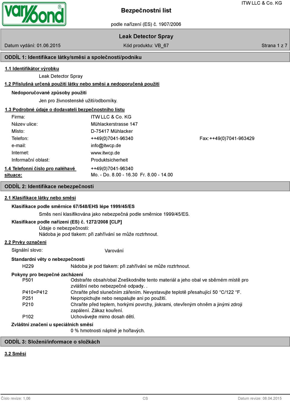 3 Podrobné údaje o dodavateli bezpečnostního listu Firma: Název ulice: Místo: Mühlackerstrasse 147 D-75417 Mühlacker Telefon: ++49(0)7041-96340 Fax: ++49(0)7041-963429 e-mail: Internet: Informační
