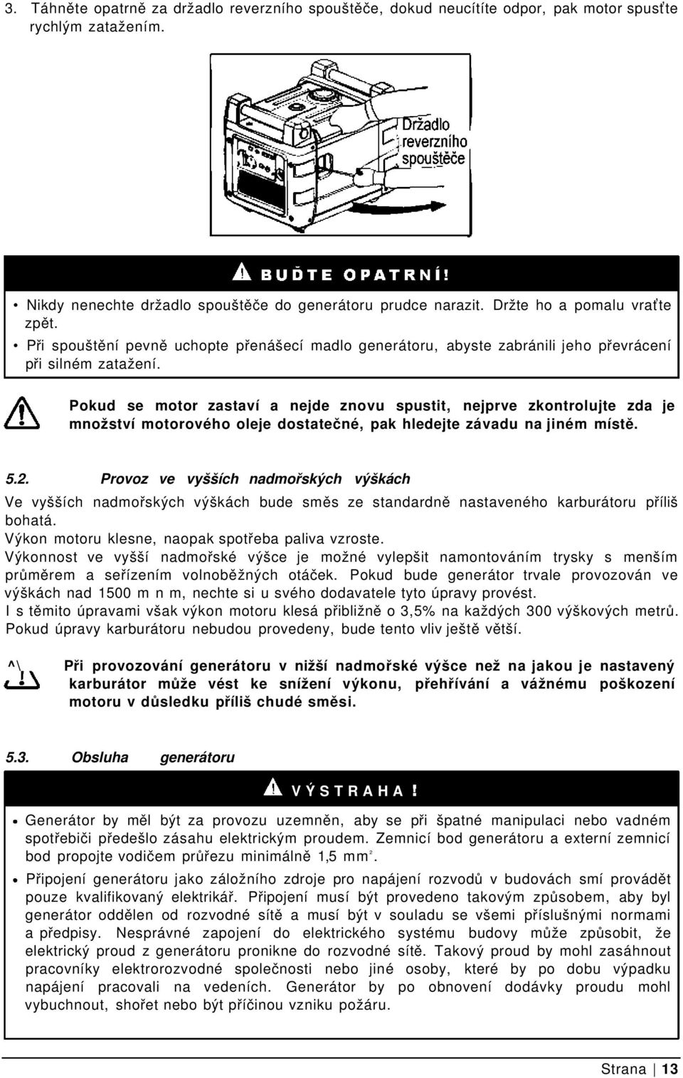 Pokud se motor zastaví a nejde znovu spustit, nejprve zkontrolujte zda je množství motorového oleje dostatečné, pak hledejte závadu na jiném místě. 5.2.