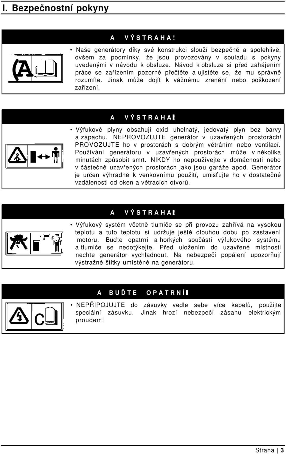 Výfukové plyny obsahují oxid uhelnatý, jedovatý plyn bez barvy a zápachu. NEPROVOZUJTE generátor v uzavřených prostorách! PROVOZUJTE ho v prostorách s dobrým větráním nebo ventilací.