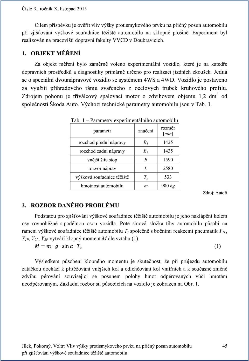 Jedná se o speciální dvounápravové vozidlo se systémem 4WS a 4WD. Vozidlo je postaveno za využití příhradového rámu svařeného z ocelových trubek kruhového profilu.