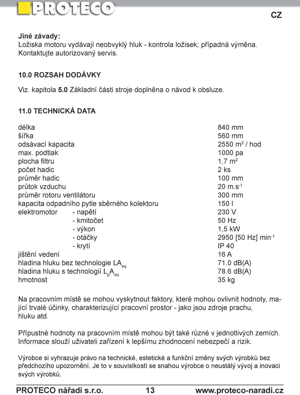 podtlak 1000 pa plocha filtru 1,7 m 2 počet hadic 2 ks průměr hadic 100 mm průtok vzduchu 20 m.