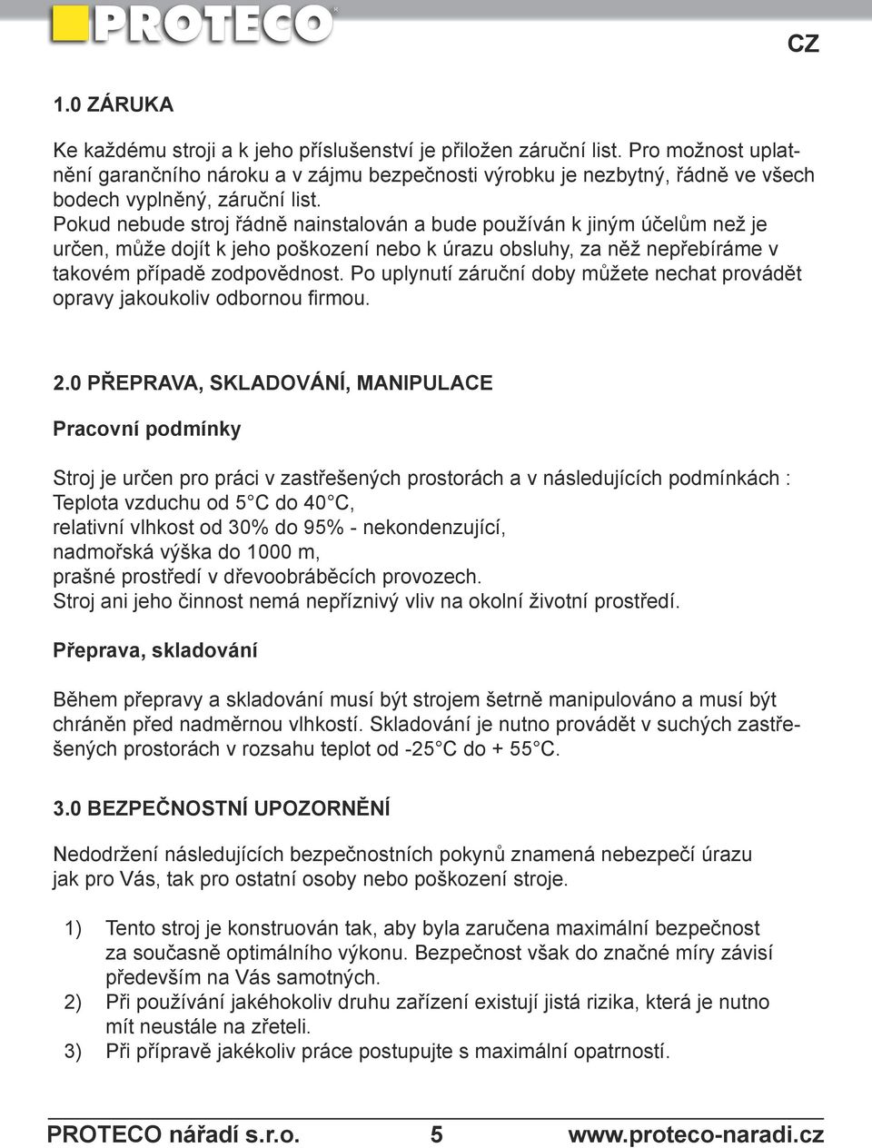 Pokud nebude stroj řádně nainstalován a bude používán k jiným účelům než je určen, může dojít k jeho poškození nebo k úrazu obsluhy, za něž nepřebíráme v takovém případě zodpovědnost.