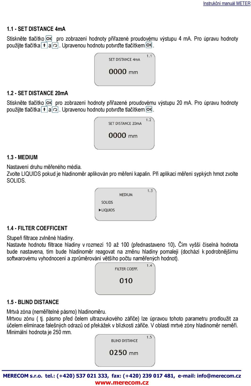 3 - MEDIUM Nastavení druhu měřeného média. Zvolte LIQUIDS pokud je hladinoměr aplikován pro měření kapalin. Při aplikaci měření sypkých hmot zvolte SOLIDS. 1.