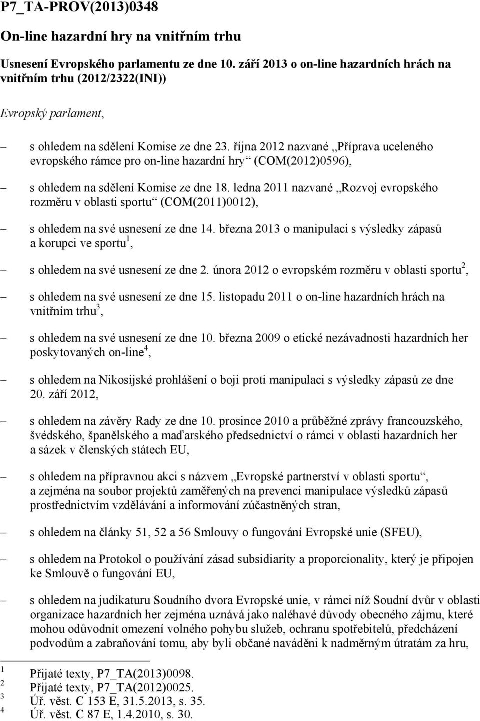 října 2012 nazvané Příprava uceleného evropského rámce pro on-line hazardní hry (COM(2012)0596), s ohledem na sdělení Komise ze dne 18.