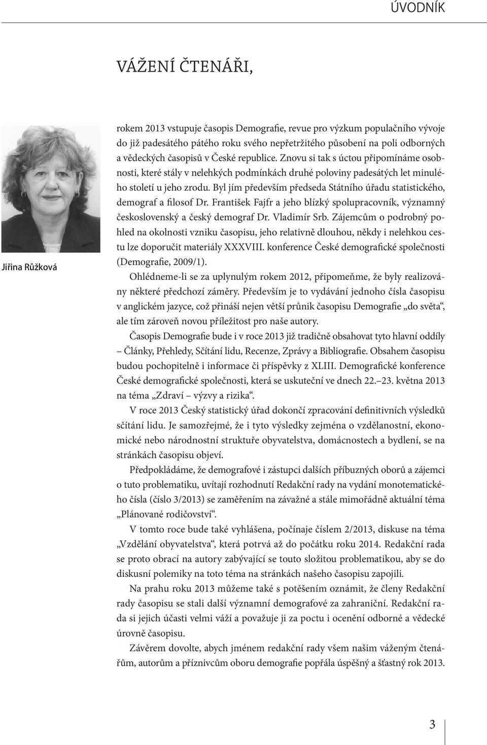 Byl jím především předseda Státního úřadu statistického, demograf a filosof Dr. František Fajfr a jeho blízký spolupracovník, významný československý a český demograf Dr. Vladimír Srb.