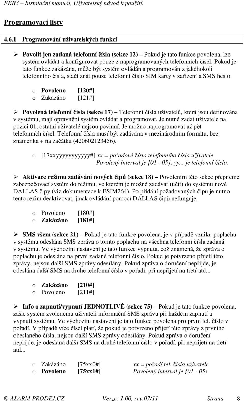 Pokud je tato funkce zakázána, může být systém ovládán a programován z jakéhokoli telefonního čísla, stačí znát pouze telefonní číslo SIM karty v zařízení a SMS heslo.