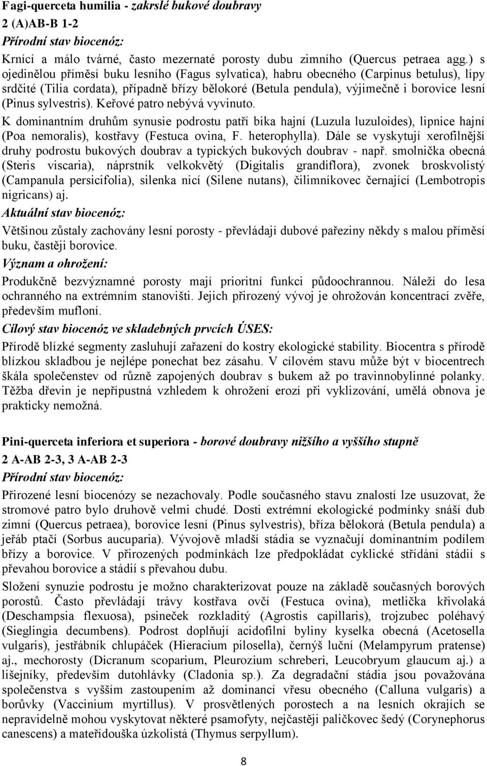 sylvestris). Keřové patro nebývá vyvinuto. K dominantním druhům synusie podrostu patří bika hajní (Luzula luzuloides), lipnice hajní (Poa nemoralis), kostřavy (Festuca ovina, F. heterophylla).