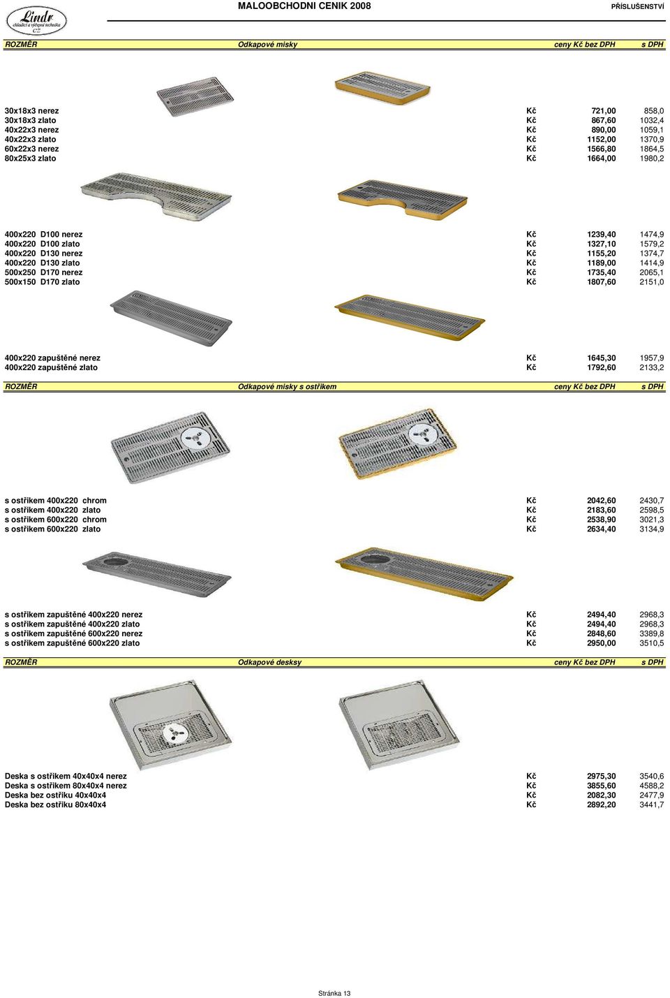 Kč 1735,40 2065,1 500x150 D170 zlato Kč 1807,60 2151,0 400x220 zapuštěné nerez Kč 1645,30 1957,9 400x220 zapuštěné zlato Kč 1792,60 2133,2 ROZMĚR Odkapové misky s ostřikem ceny Kč bez DPH s DPH s