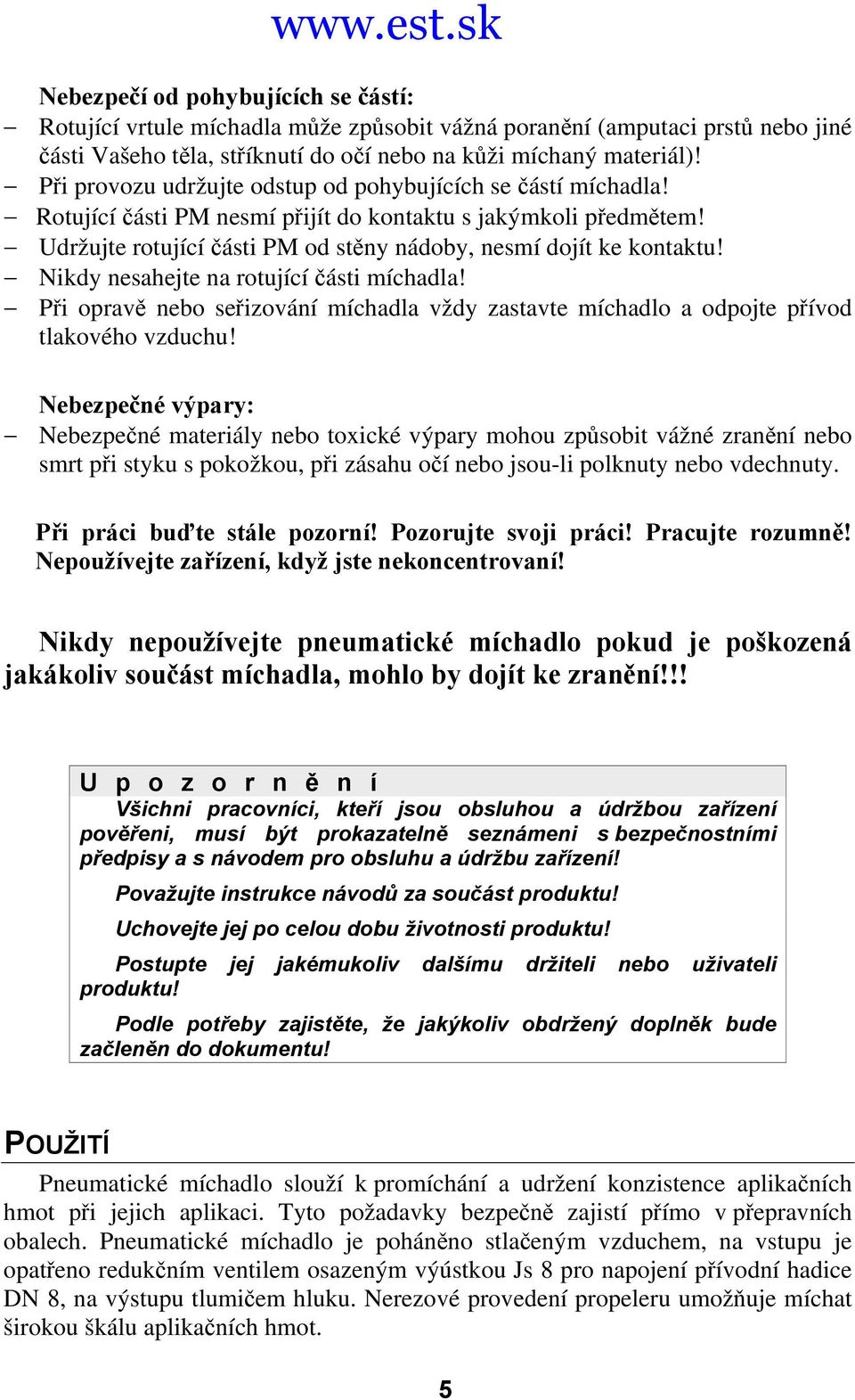 Nikdy nesahejte na rotující části míchadla! Při opravě nebo seřizování míchadla vždy zastavte míchadlo a odpojte přívod tlakového vzduchu!