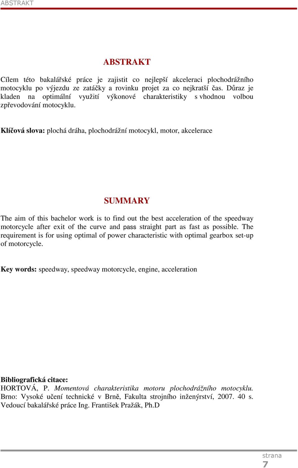 Klíčová slova: lochá dráha, lochodrážní otocykl, otor, akcelerace SUMMARY The ai of this bachelor work is to find out the best acceleration of the seedway otorcycle after exit of the curve and ass