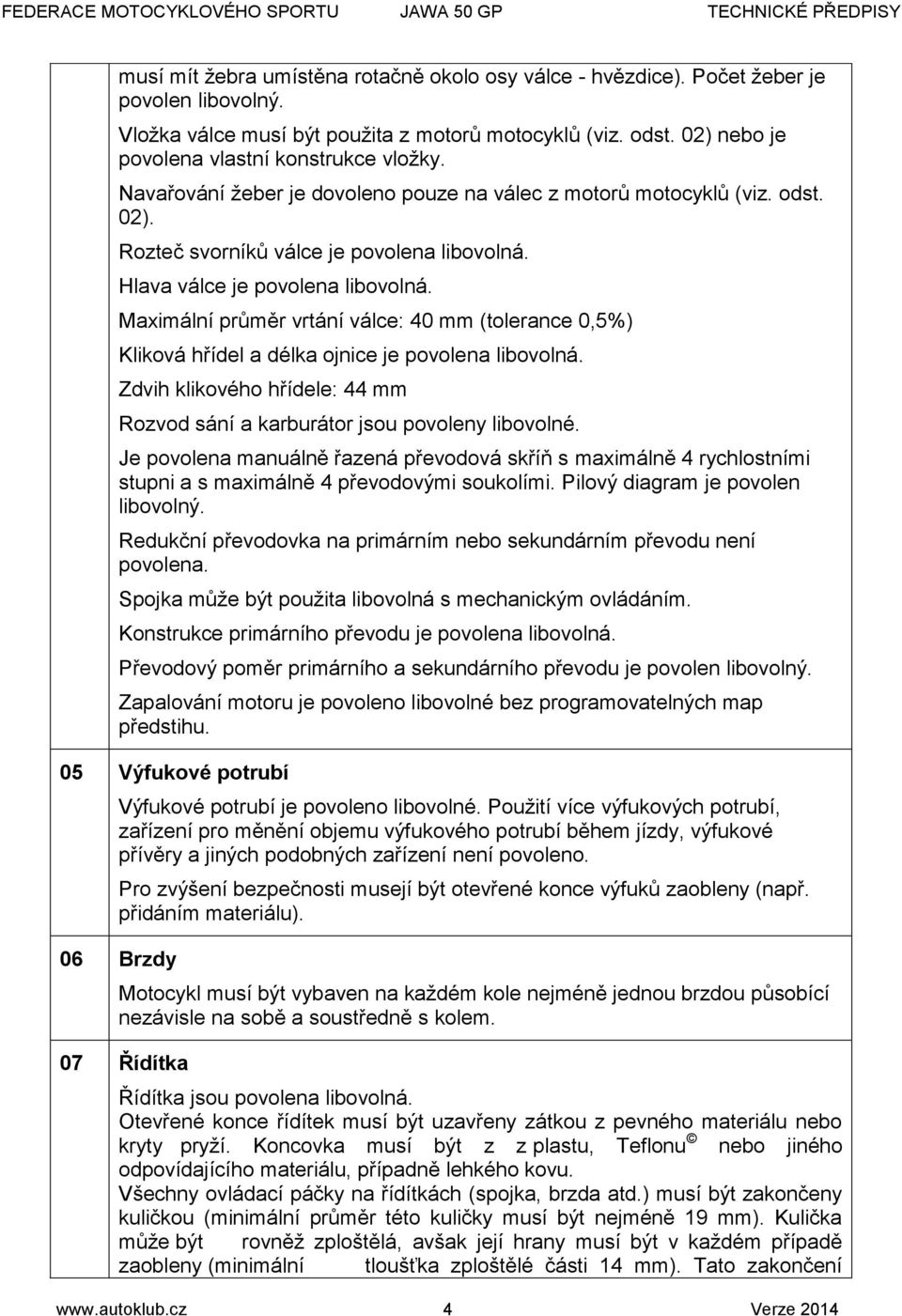 Hlava válce je povolena libovolná. Maximální průměr vrtání válce: 40 mm (tolerance 0,5%) Kliková hřídel a délka ojnice je povolena libovolná.