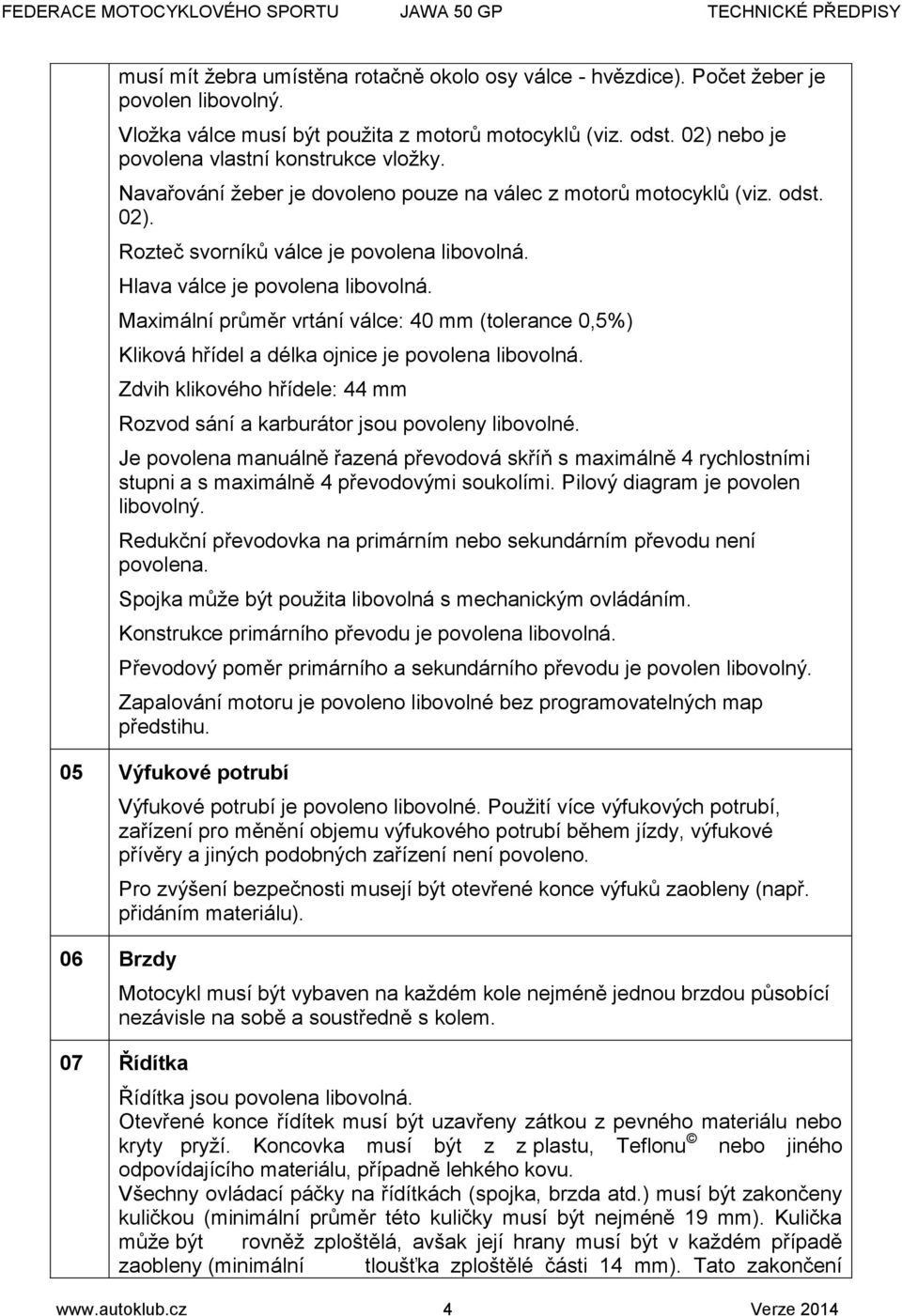 Hlava válce je povolena libovolná. Maximální průměr vrtání válce: 40 mm (tolerance 0,5%) Kliková hřídel a délka ojnice je povolena libovolná.