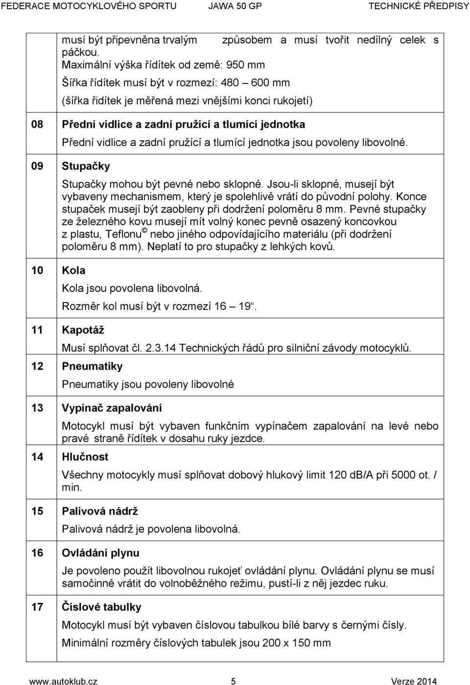 vidlice a zadní pružící a tlumící jednotka jsou povoleny libovolné. 09 Stupačky 10 Kola Stupačky mohou být pevné nebo sklopné.